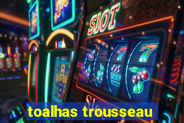 toalhas trousseau